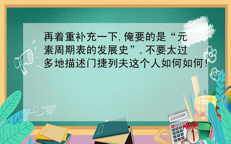 再着重补充一下,俺要的是“元素周期表的发展史”,不要太过多地描述门捷列夫这个人如何如何!