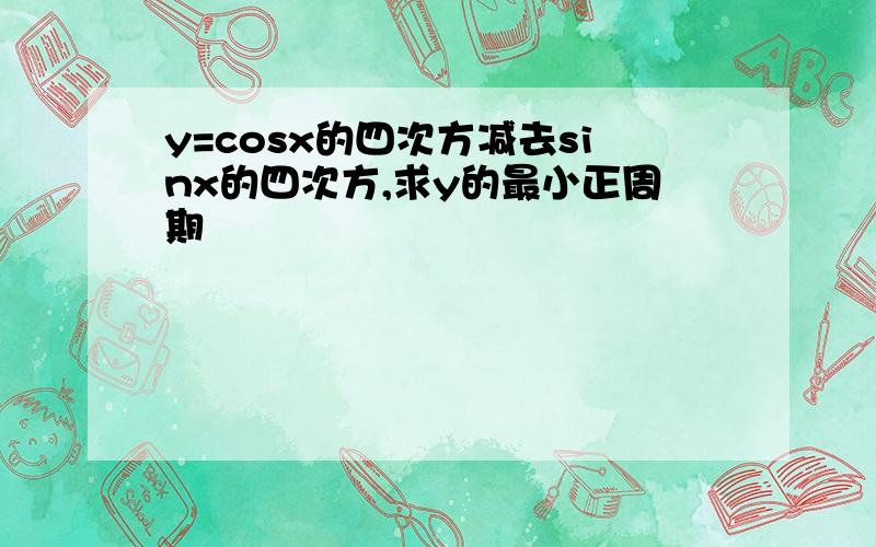 y=cosx的四次方减去sinx的四次方,求y的最小正周期