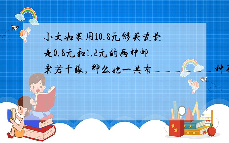 小文如果用10.8元够买资费是0.8元和1.2元的两种邮票若干张，那么她一共有______种不同的购买方案．