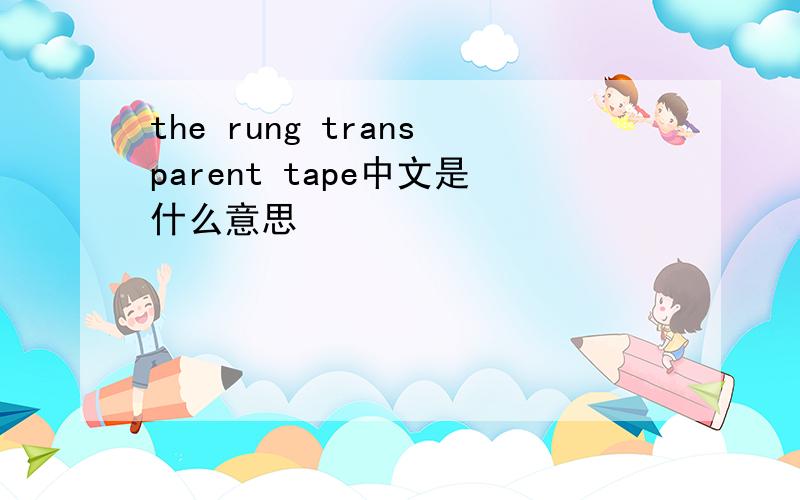 the rung transparent tape中文是什么意思