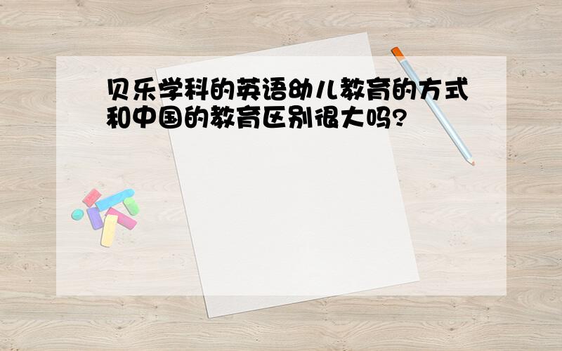 贝乐学科的英语幼儿教育的方式和中国的教育区别很大吗?