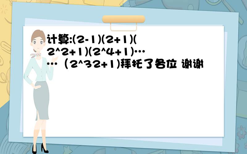 计算:(2-1)(2+1)(2^2+1)(2^4+1)……（2^32+1)拜托了各位 谢谢