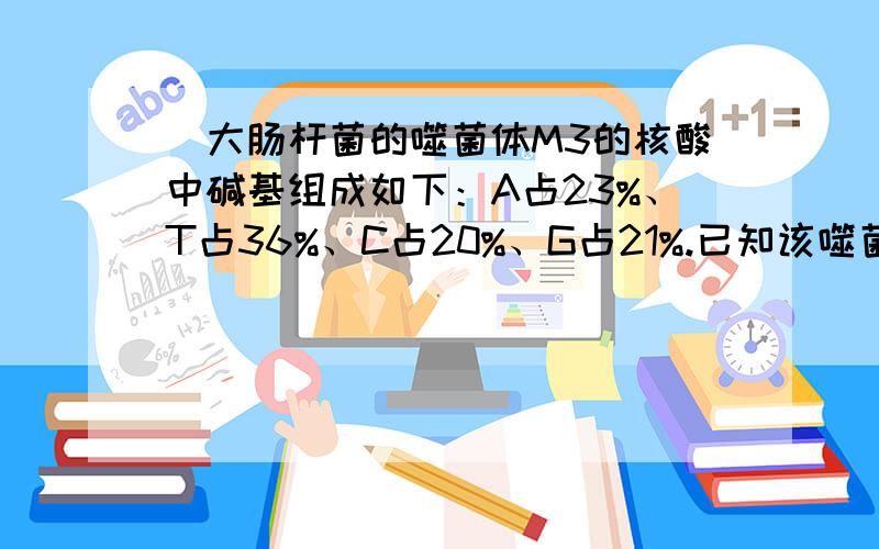 ．大肠杆菌的噬菌体M3的核酸中碱基组成如下：A占23%、T占36%、C占20%、G占21%.已知该噬菌体控制某外壳蛋白合