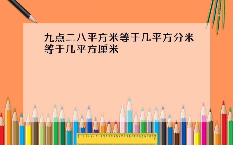 九点二八平方米等于几平方分米等于几平方厘米