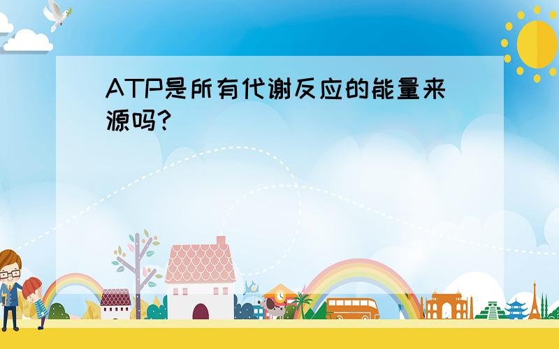 ATP是所有代谢反应的能量来源吗?