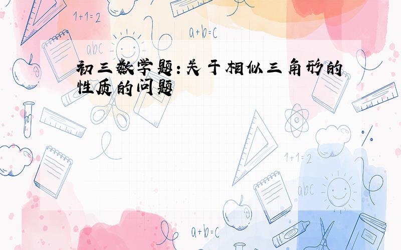 初三数学题：关于相似三角形的性质的问题