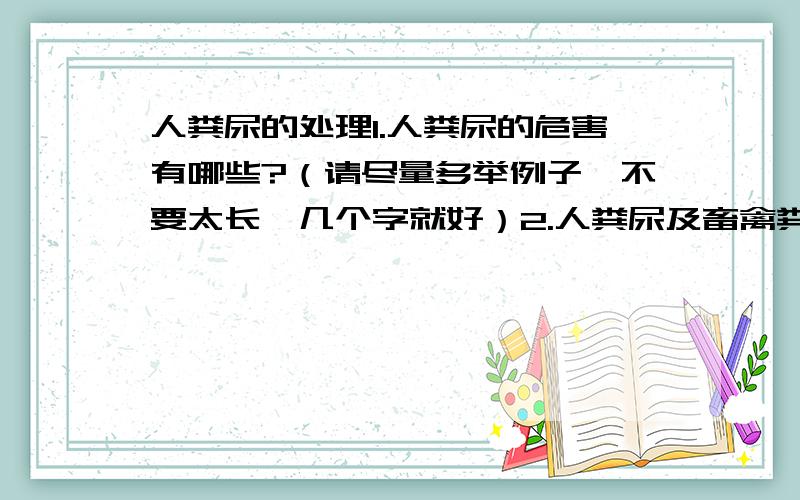 人粪尿的处理1.人粪尿的危害有哪些?（请尽量多举例子,不要太长,几个字就好）2.人粪尿及畜禽粪便未经处理前为什么是废物?