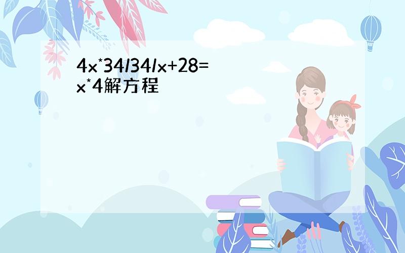 4x*34/34/x+28=x*4解方程