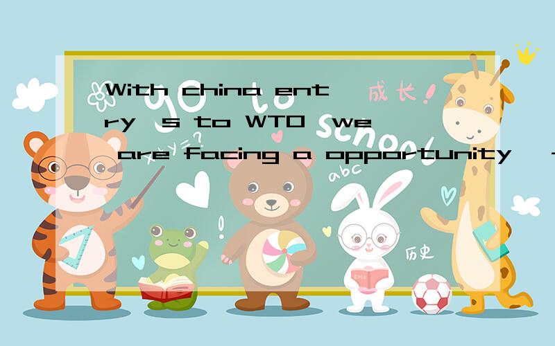 With china entry's to WTO,we are facing a opportunity, -----