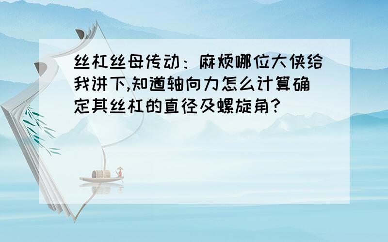 丝杠丝母传动：麻烦哪位大侠给我讲下,知道轴向力怎么计算确定其丝杠的直径及螺旋角?