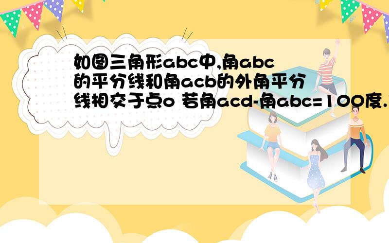 如图三角形abc中,角abc的平分线和角acb的外角平分线相交于点o 若角acd-角abc=100度.求boc的度数?