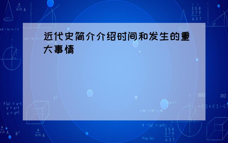 近代史简介介绍时间和发生的重大事情