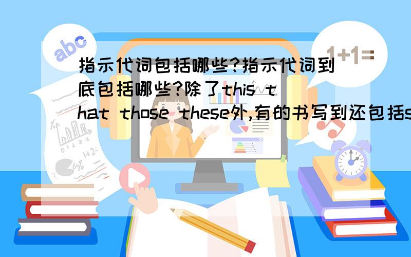 指示代词包括哪些?指示代词到底包括哪些?除了this that those these外,有的书写到还包括so same