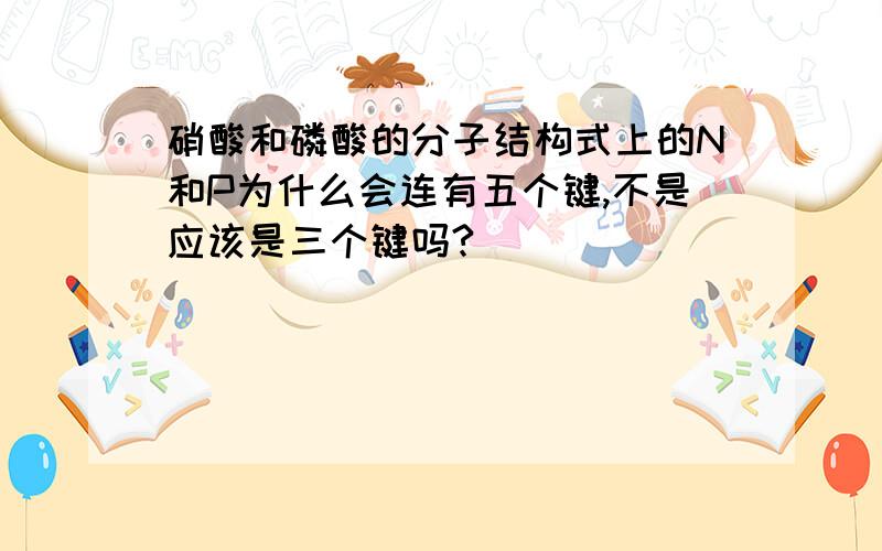 硝酸和磷酸的分子结构式上的N和P为什么会连有五个键,不是应该是三个键吗?