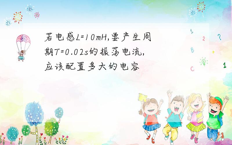 若电感L=10mH,要产生周期T=0.02s的振荡电流,应该配置多大的电容