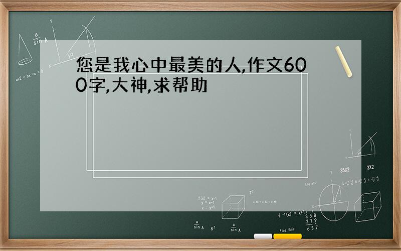 您是我心中最美的人,作文600字,大神,求帮助