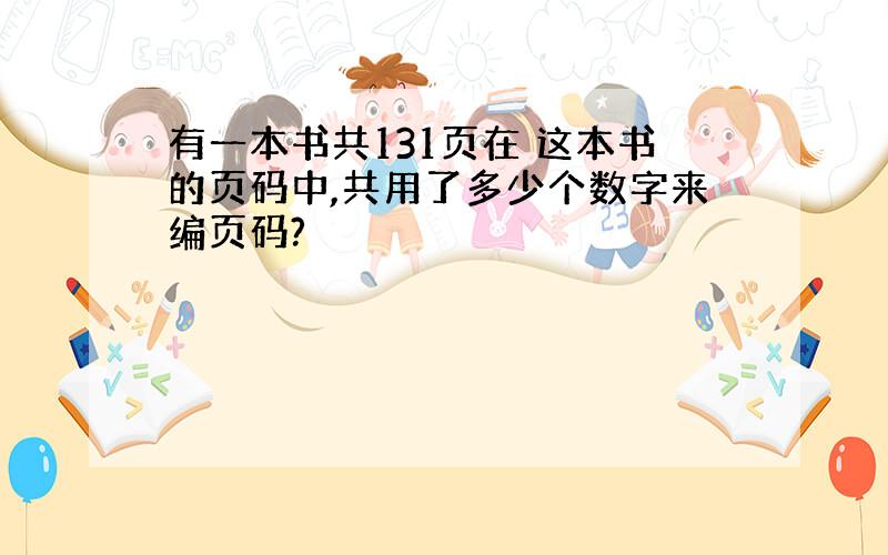 有一本书共131页在 这本书的页码中,共用了多少个数字来编页码?