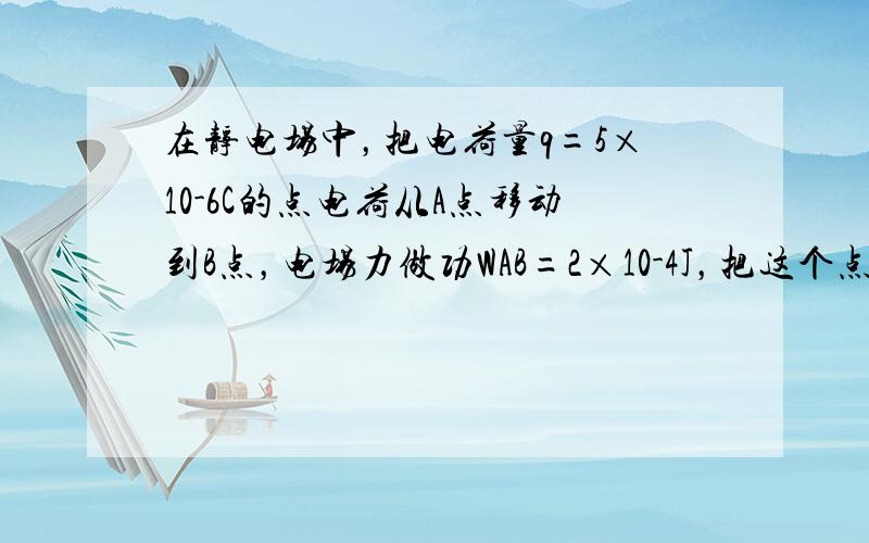 在静电场中，把电荷量q=5×10-6C的点电荷从A点移动到B点，电场力做功WAB=2×10-4J，把这个点电荷从A点移动