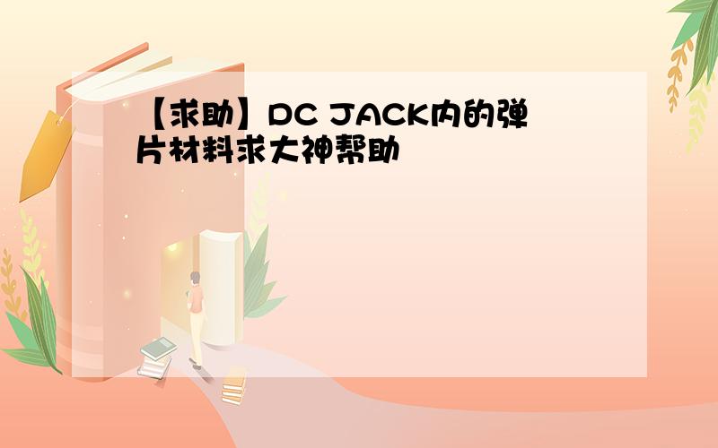 【求助】DC JACK内的弹片材料求大神帮助