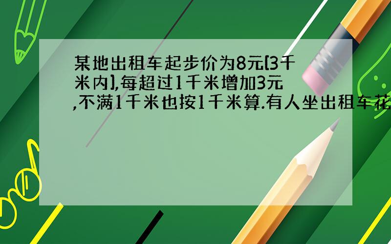 某地出租车起步价为8元[3千米内],每超过1千米增加3元,不满1千米也按1千米算.有人坐出租车花了35元