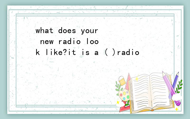 what does your new radio look like?it is a ( )radio