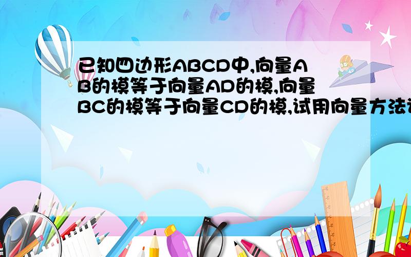 已知四边形ABCD中,向量AB的模等于向量AD的模,向量BC的模等于向量CD的模,试用向量方法证明它的两条对角线互相垂直