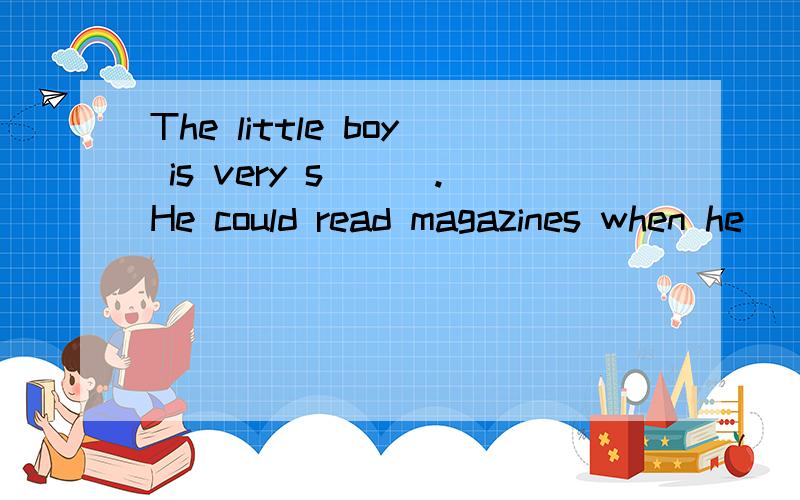 The little boy is very s___.He could read magazines when he