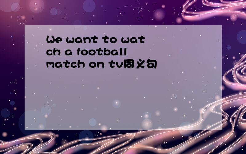 We want to watch a football match on tv同义句