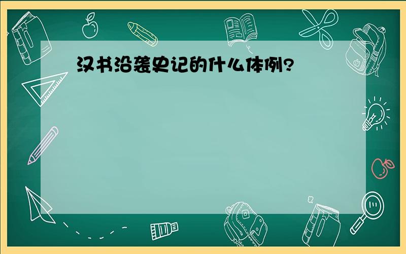 汉书沿袭史记的什么体例?