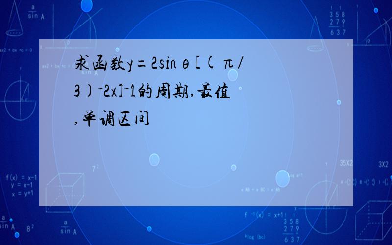 求函数y=2sinθ[(π／3)－2x]－1的周期,最值,单调区间