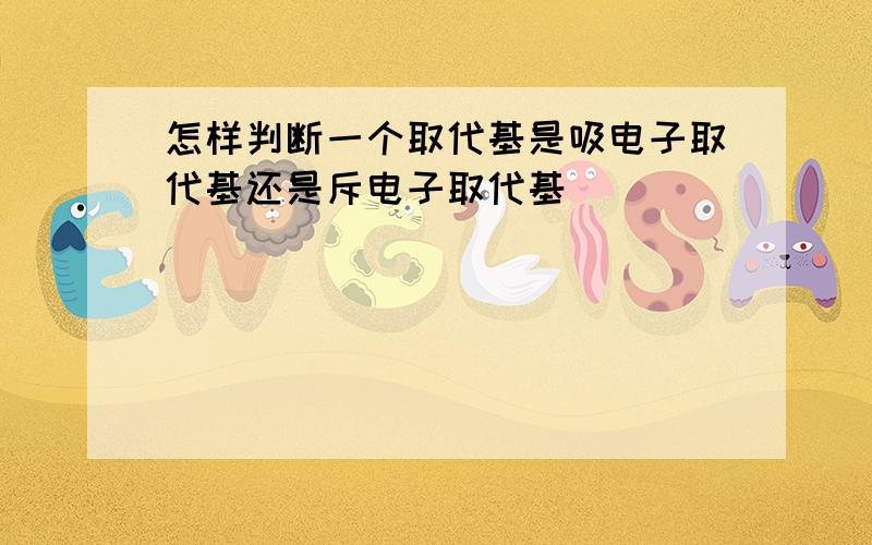 怎样判断一个取代基是吸电子取代基还是斥电子取代基