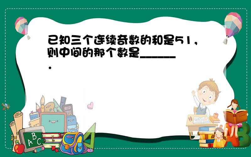 已知三个连续奇数的和是51，则中间的那个数是______．