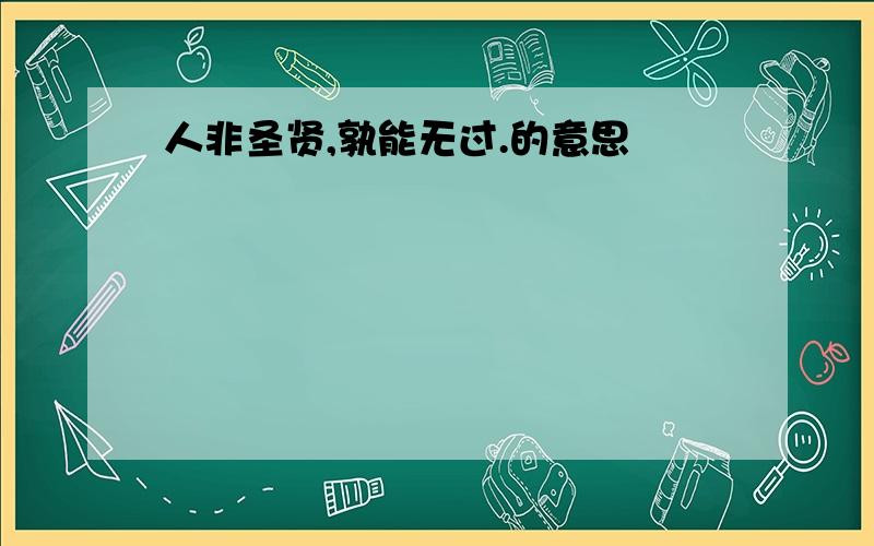 人非圣贤,孰能无过.的意思