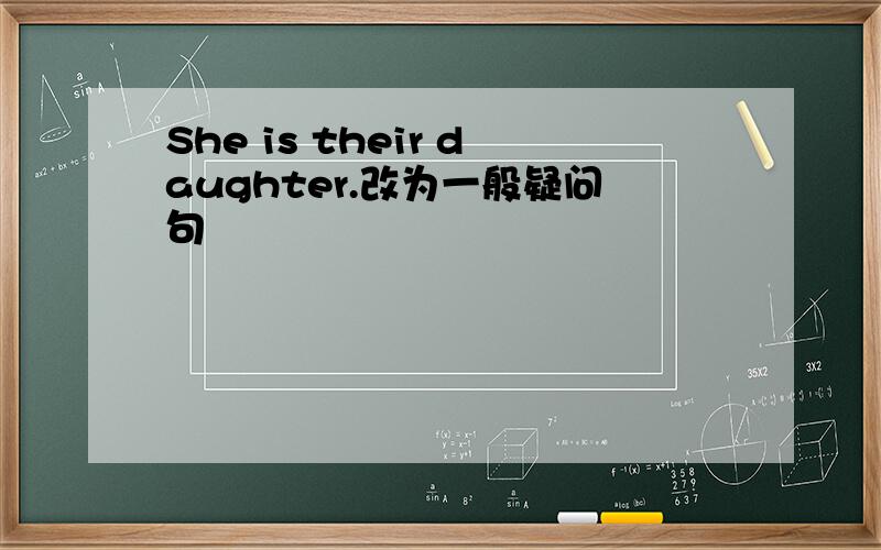 She is their daughter.改为一般疑问句