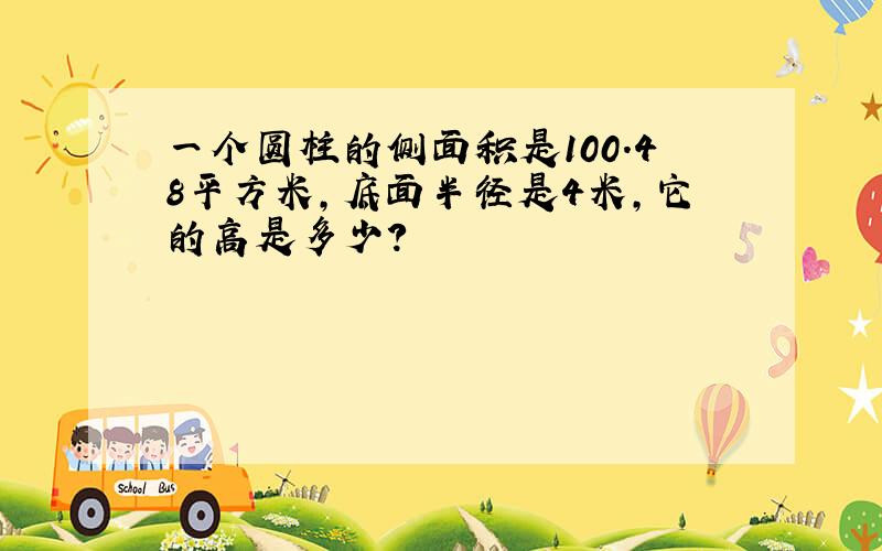 一个圆柱的侧面积是100.48平方米,底面半径是4米,它的高是多少?