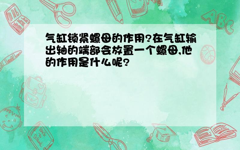 气缸锁紧螺母的作用?在气缸输出轴的端部会放置一个螺母,他的作用是什么呢?