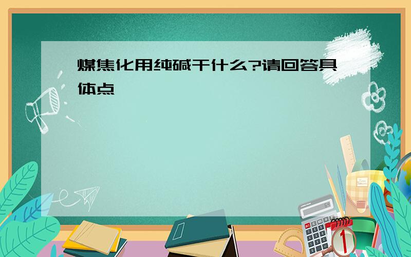 煤焦化用纯碱干什么?请回答具体点,