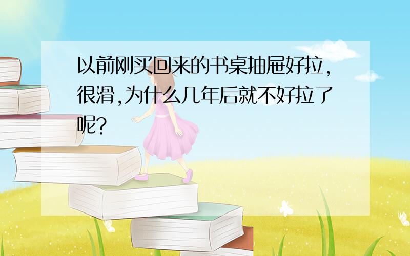 以前刚买回来的书桌抽屉好拉,很滑,为什么几年后就不好拉了呢?