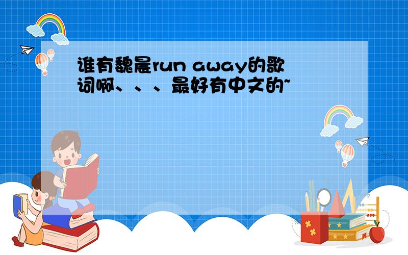 谁有魏晨run away的歌词啊、、、最好有中文的~