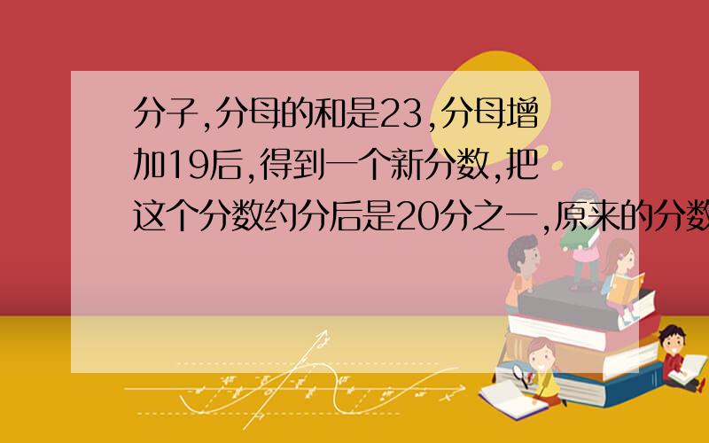 分子,分母的和是23,分母增加19后,得到一个新分数,把这个分数约分后是20分之一,原来的分数是几?