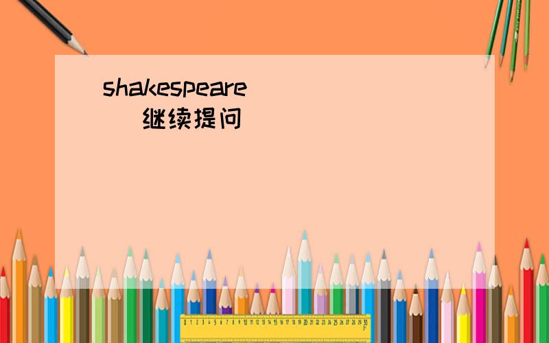 shakespeare ``` 继续提问