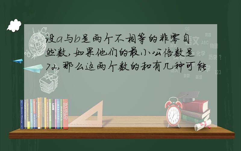 设a与b是两个不相等的非零自然数,如果他们的最小公倍数是72,那么这两个数的和有几种可能