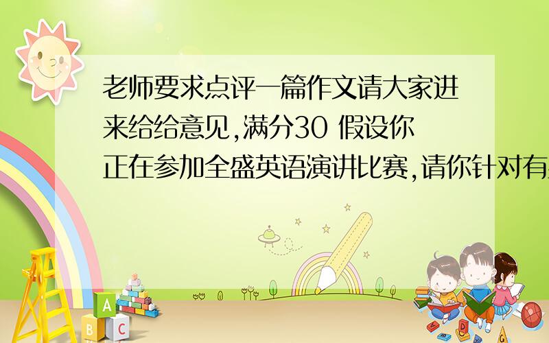 老师要求点评一篇作文请大家进来给给意见,满分30 假设你正在参加全盛英语演讲比赛,请你针对有些父母经常