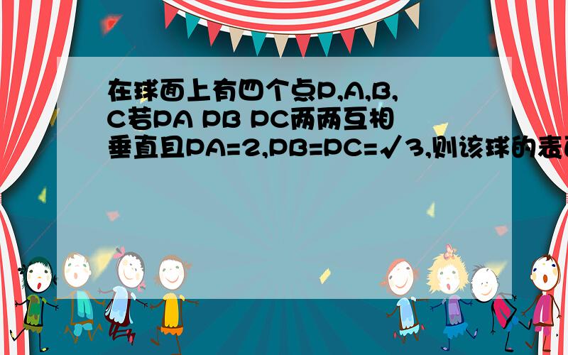 在球面上有四个点P,A,B,C若PA PB PC两两互相垂直且PA=2,PB=PC=√3,则该球的表面积为