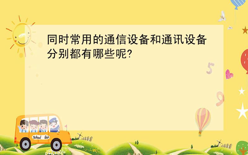 同时常用的通信设备和通讯设备分别都有哪些呢?