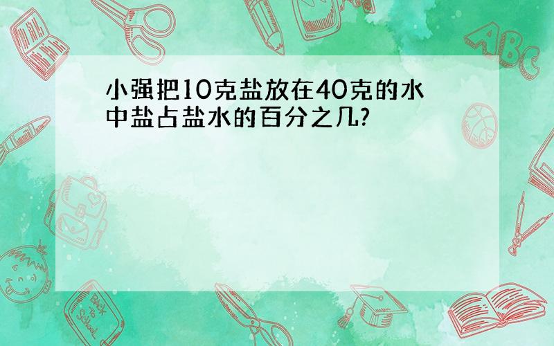 小强把10克盐放在40克的水中盐占盐水的百分之几?