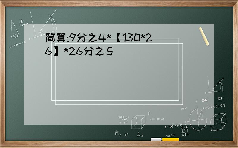 简算:9分之4*【130*26】*26分之5