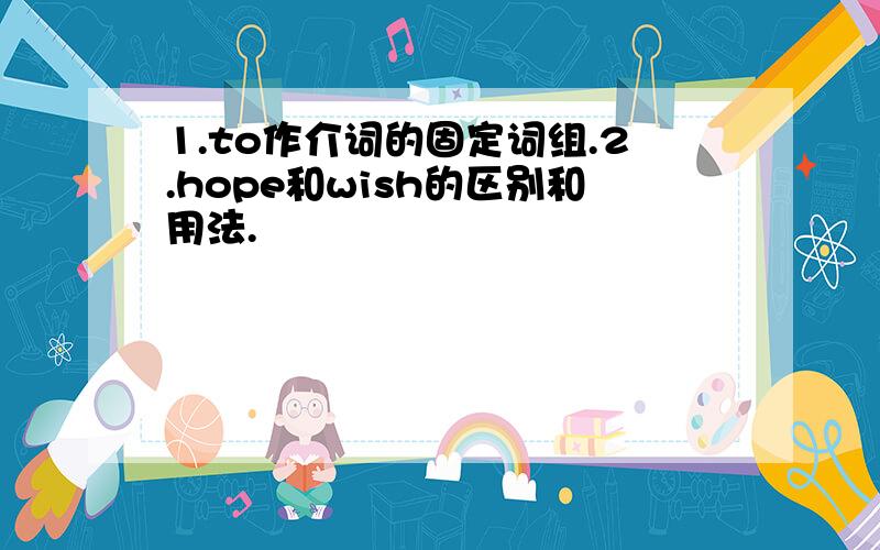 1.to作介词的固定词组.2.hope和wish的区别和用法.