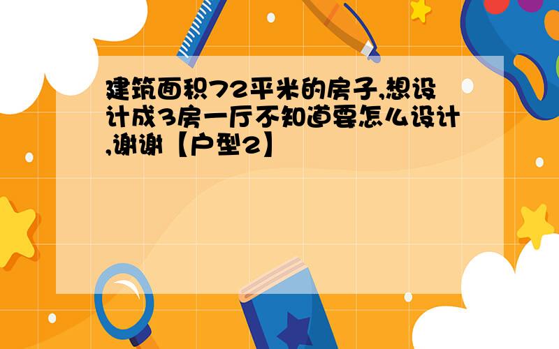 建筑面积72平米的房子,想设计成3房一厅不知道要怎么设计,谢谢【户型2】