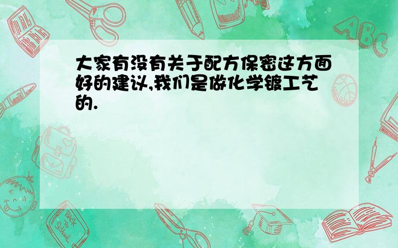 大家有没有关于配方保密这方面好的建议,我们是做化学镀工艺的.